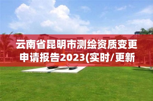 云南省昆明市测绘资质变更申请报告2023(实时/更新中)