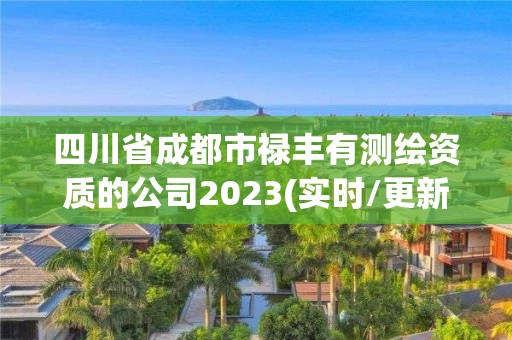 四川省成都市禄丰有测绘资质的公司2023(实时/更新中)