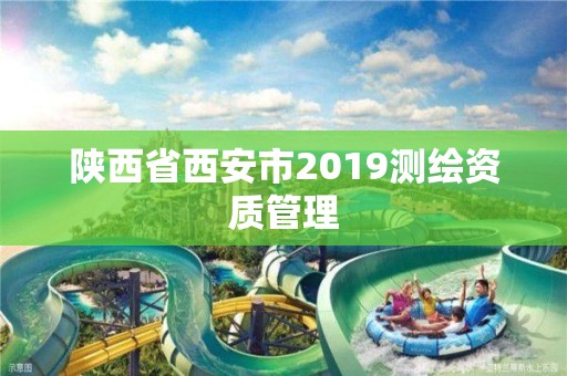 陕西省西安市2019测绘资质管理