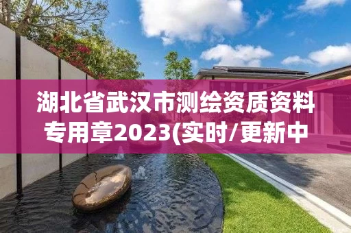 湖北省武汉市测绘资质资料专用章2023(实时/更新中) 湖北省武汉市测绘资质资料专用章2023(实时/更新中)