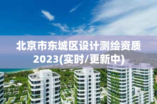 北京市东城区设计测绘资质2023(实时/更新中)