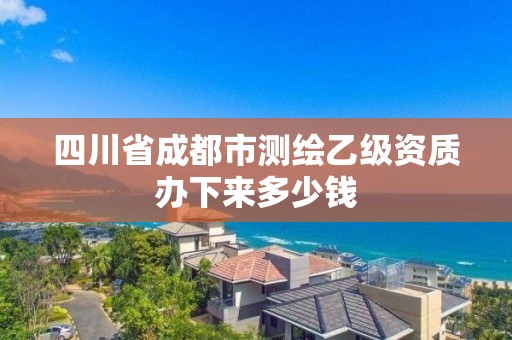 四川省成都市测绘乙级资质办下来多少钱