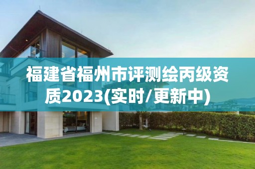 福建省福州市评测绘丙级资质2023(实时/更新中)