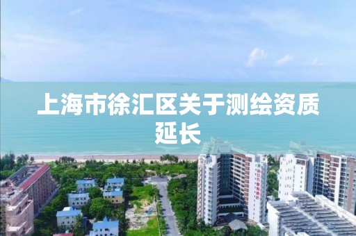 上海市徐汇区关于测绘资质延长