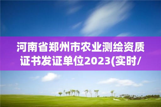 河南省郑州市农业测绘资质证书发证单位2023(实时/更新中)