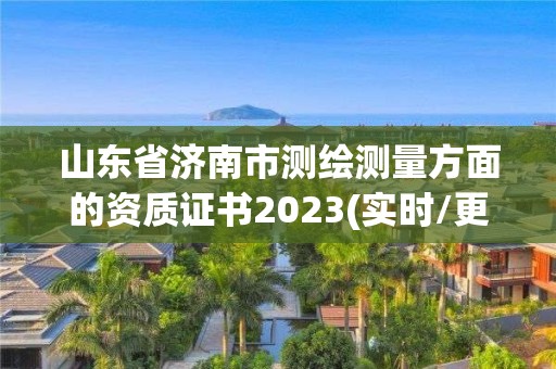 山东省济南市测绘测量方面的资质证书2023(实时/更新中)