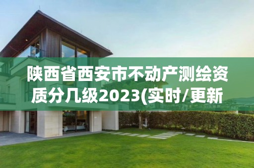 陕西省西安市不动产测绘资质分几级2023(实时/更新中)