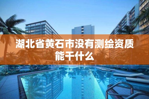 湖北省黄石市没有测绘资质能干什么