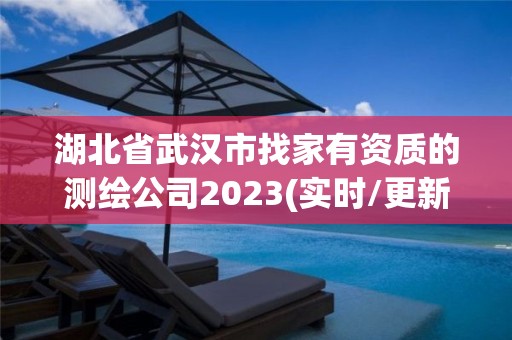 湖北省武汉市找家有资质的测绘公司2023(实时/更新中)