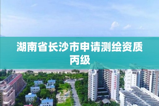 湖南省长沙市申请测绘资质丙级