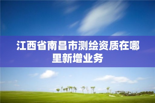 江西省南昌市测绘资质在哪里新增业务