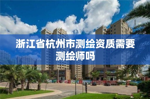 浙江省杭州市测绘资质需要测绘师吗