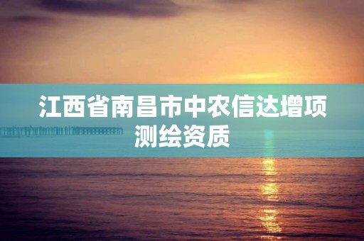 江西省南昌市中农信达增项测绘资质