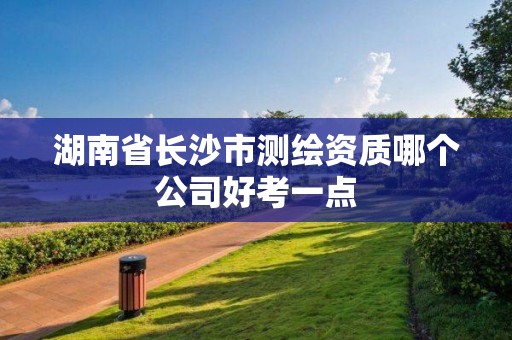 湖南省长沙市测绘资质哪个公司好考一点