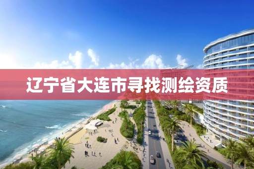 辽宁省大连市寻找测绘资质