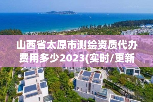 山西省太原市测绘资质代办费用多少2023(实时/更新中)