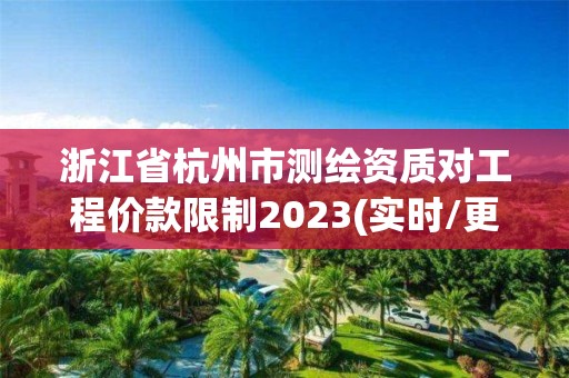 浙江省杭州市测绘资质对工程价款限制2023(实时/更新中)