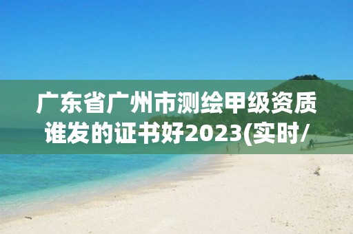 广东省广州市测绘甲级资质谁发的证书好2023(实时/更新中)