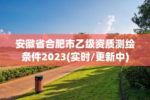 安徽省合肥市乙级资质测绘条件2023(实时/更新中)