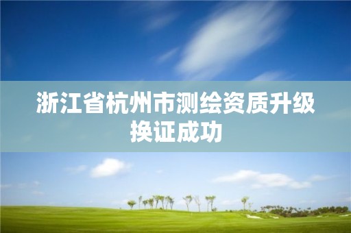 浙江省杭州市测绘资质升级换证成功