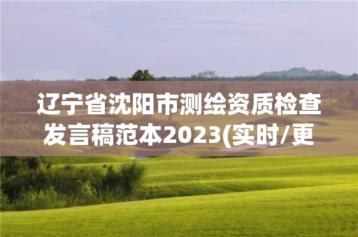 辽宁省沈阳市测绘资质检查发言稿范本2023(实时/更新中)