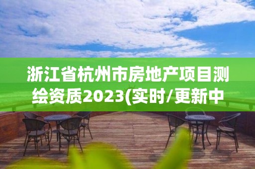 浙江省杭州市房地产项目测绘资质2023(实时/更新中)