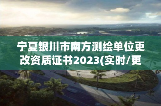 宁夏银川市南方测绘单位更改资质证书2023(实时/更新中)