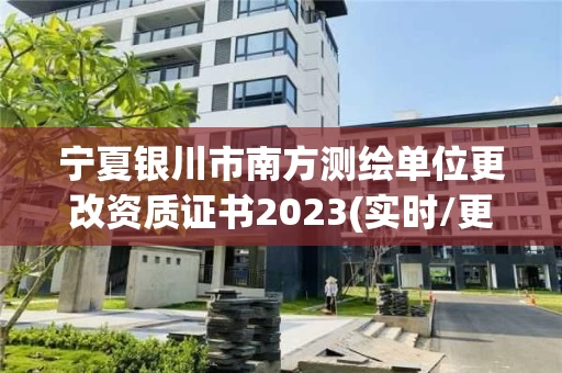 宁夏银川市南方测绘单位更改资质证书2023(实时/更新中) 宁夏银川市南方测绘单位更改资质证书2023(实时/更新中)