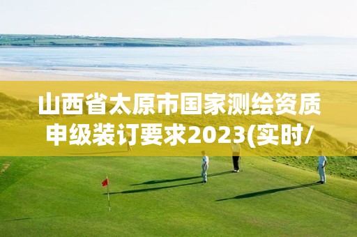 山西省太原市国家测绘资质申级装订要求2023(实时/更新中)