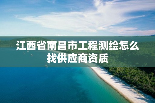 江西省南昌市工程测绘怎么找供应商资质