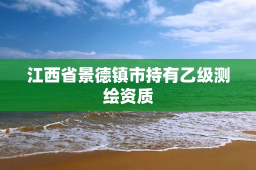 江西省景德镇市持有乙级测绘资质