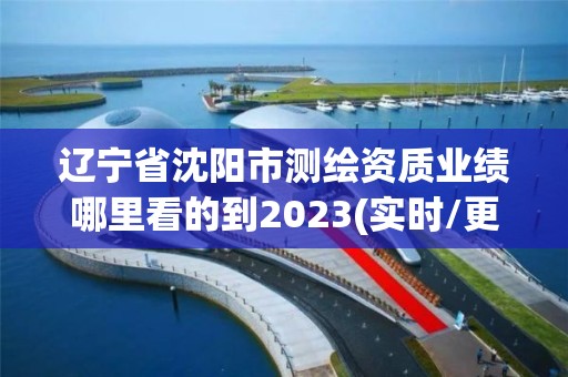 辽宁省沈阳市测绘资质业绩哪里看的到2023(实时/更新中)