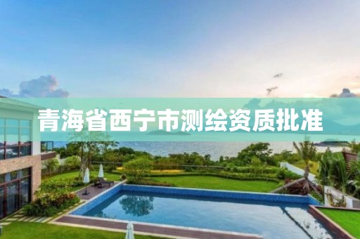 青海省西宁市测绘资质批准