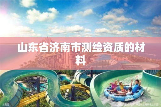 山东省济南市测绘资质的材料