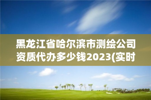 黑龙江省哈尔滨市测绘公司资质代办多少钱2023(实时/更新中)