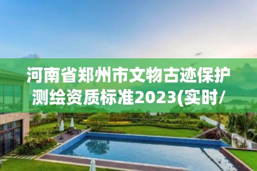 河南省郑州市文物古迹保护测绘资质标准2023(实时/更新中)