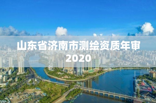 山东省济南市测绘资质年审2020