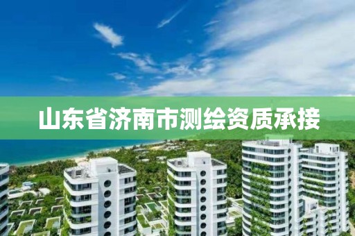 山东省济南市测绘资质承接