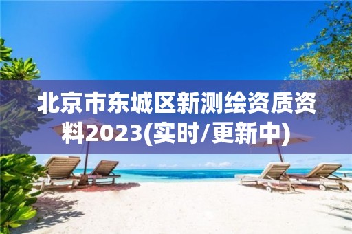 北京市东城区新测绘资质资料2023(实时/更新中)