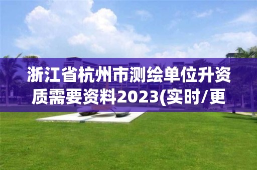 浙江省杭州市测绘单位升资质需要资料2023(实时/更新中)