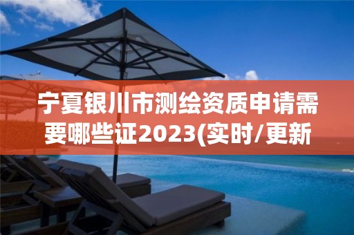 宁夏银川市测绘资质申请需要哪些证2023(实时/更新中)