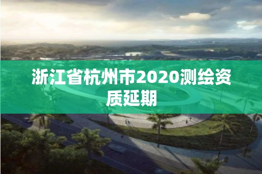 浙江省杭州市2020测绘资质延期