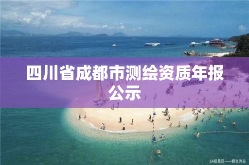 四川省成都市测绘资质年报公示