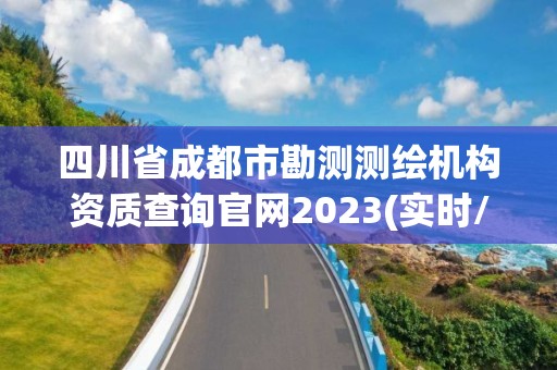 四川省成都市勘测测绘机构资质查询官网2023(实时/更新中)