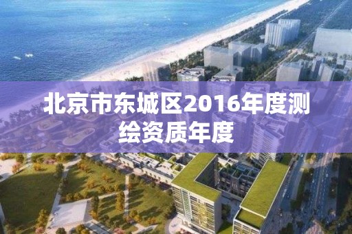 北京市东城区2016年度测绘资质年度