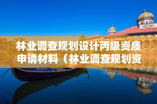 林业调查规划设计丙级资质申请材料(林业调查规划资质丙级和乙级的区别) 林业调查规划设计丙级资质申请材料(林业调查规划资质丙级和乙级的区别)