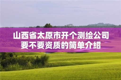 山西省太原市开个测绘公司要不要资质的简单介绍