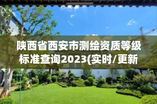 陕西省西安市测绘资质等级标准查询2023(实时/更新中)