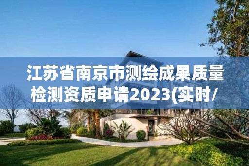 江苏省南京市测绘成果质量检测资质申请2023(实时/更新中)