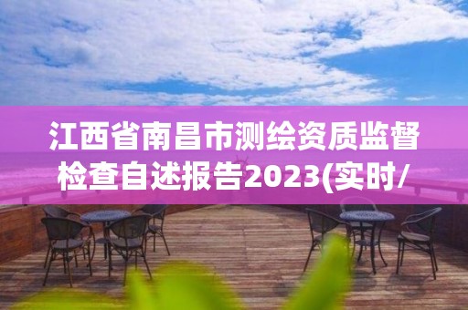 江西省南昌市测绘资质监督检查自述报告2023(实时/更新中)